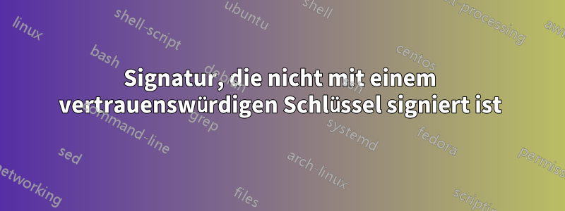 Signatur, die nicht mit einem vertrauenswürdigen Schlüssel signiert ist