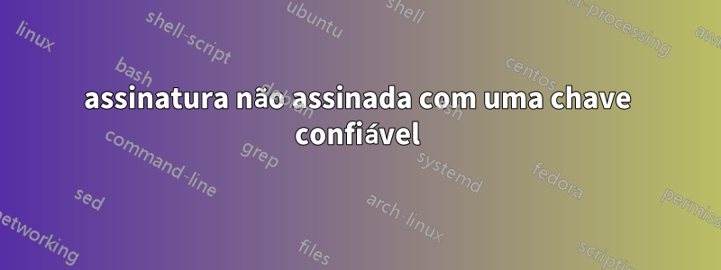 assinatura não assinada com uma chave confiável