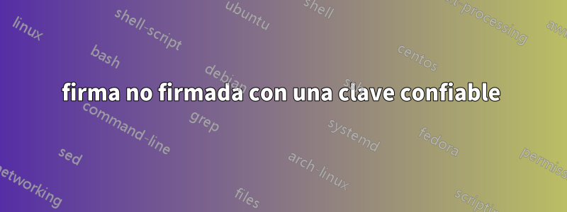firma no firmada con una clave confiable
