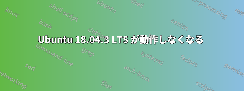 Ubuntu 18.04.3 LTS が動作しなくなる