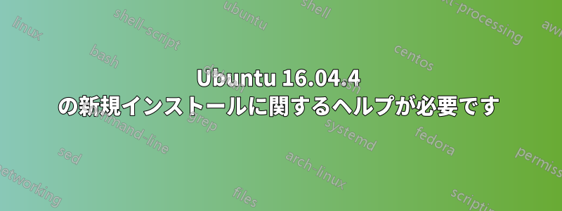 Ubuntu 16.04.4 の新規インストールに関するヘルプが必要です