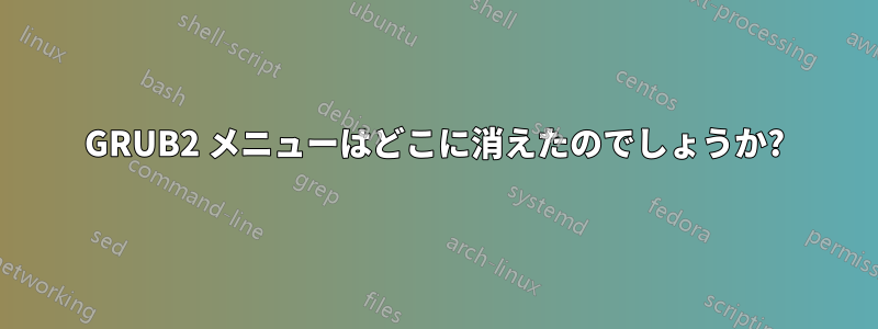GRUB2 メニューはどこに消えたのでしょうか?