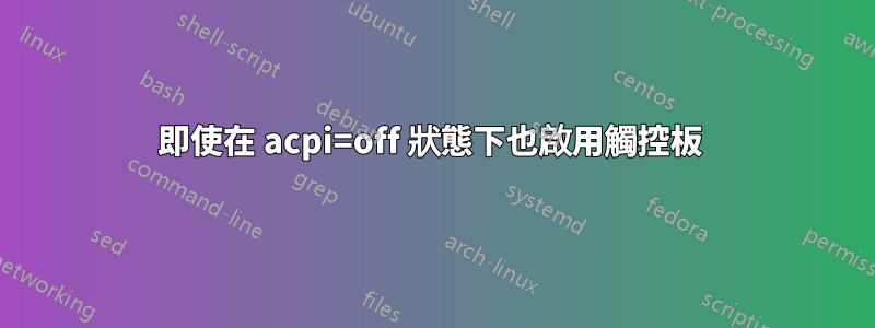 即使在 acpi=off 狀態下也啟用觸控板 