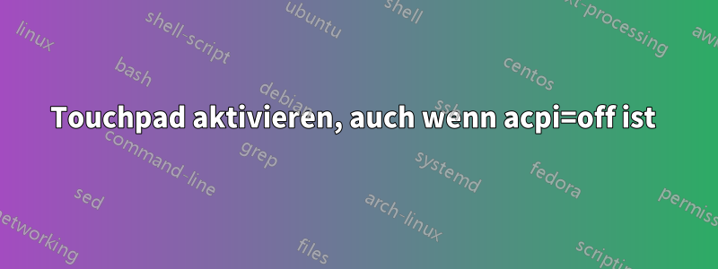 Touchpad aktivieren, auch wenn acpi=off ist 