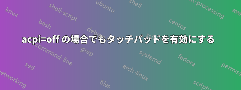 acpi=off の場合でもタッチパッドを有効にする 