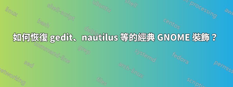 如何恢復 gedit、nautilus 等的經典 GNOME 裝飾？