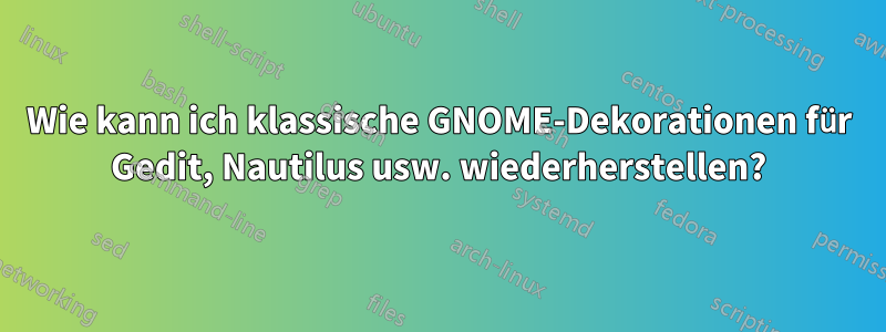 Wie kann ich klassische GNOME-Dekorationen für Gedit, Nautilus usw. wiederherstellen?