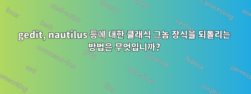 gedit, nautilus 등에 대한 클래식 그놈 장식을 되돌리는 방법은 무엇입니까?