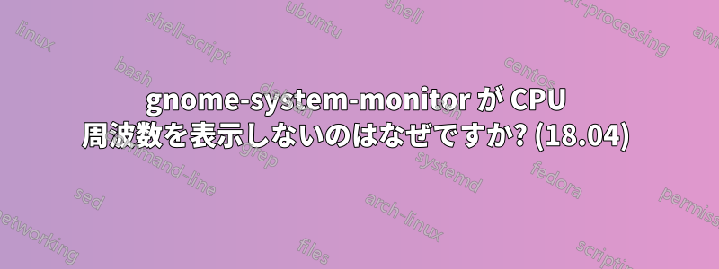 gnome-system-monitor が CPU 周波数を表示しないのはなぜですか? (18.04)