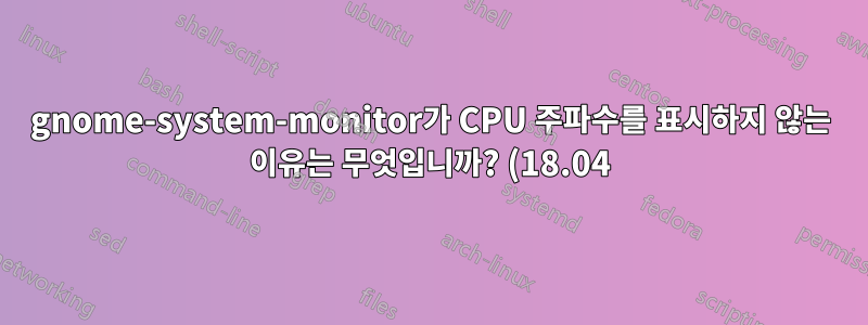 gnome-system-monitor가 CPU 주파수를 표시하지 않는 이유는 무엇입니까? (18.04)