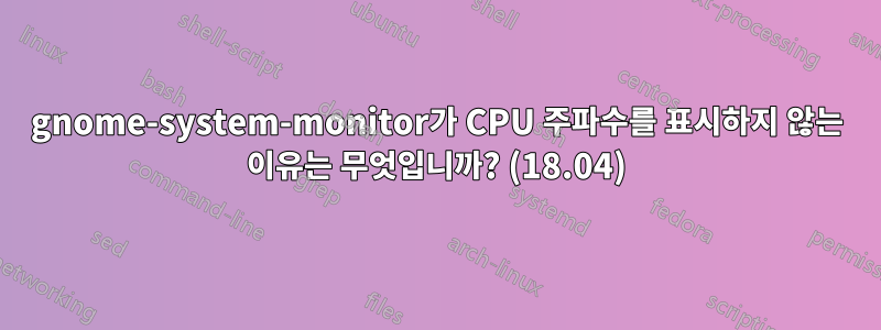 gnome-system-monitor가 CPU 주파수를 표시하지 않는 이유는 무엇입니까? (18.04)