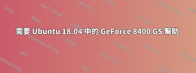 需要 Ubuntu 18.04 中的 GeForce 8400 GS 幫助