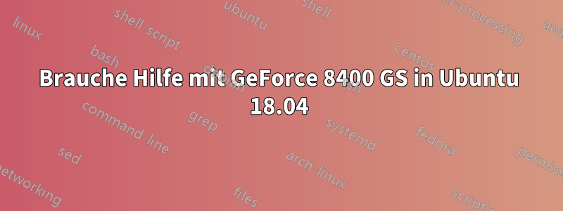 Brauche Hilfe mit GeForce 8400 GS in Ubuntu 18.04