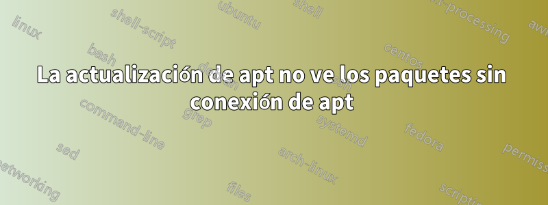 La actualización de apt no ve los paquetes sin conexión de apt