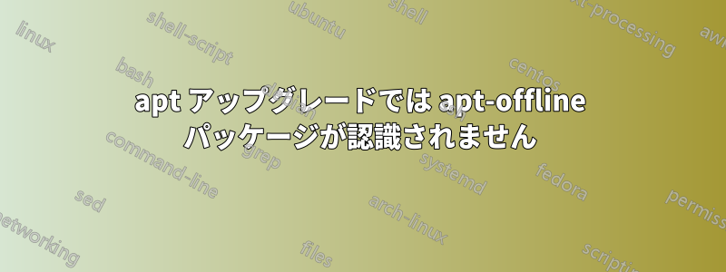 apt アップグレードでは apt-offline パッケージが認識されません