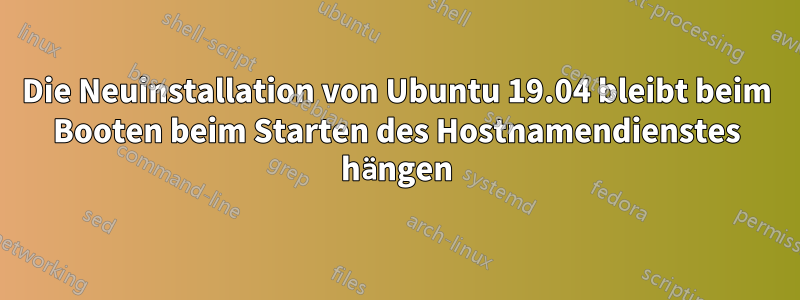 Die Neuinstallation von Ubuntu 19.04 bleibt beim Booten beim Starten des Hostnamendienstes hängen