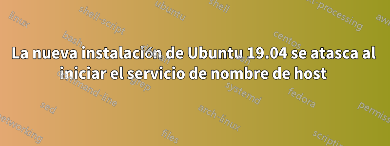 La nueva instalación de Ubuntu 19.04 se atasca al iniciar el servicio de nombre de host