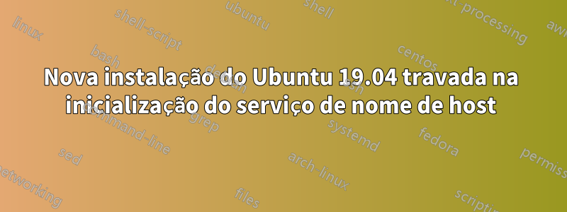 Nova instalação do Ubuntu 19.04 travada na inicialização do serviço de nome de host