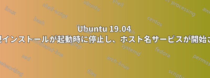 Ubuntu 19.04 の新規インストールが起動時に停止し、ホスト名サービスが開始される
