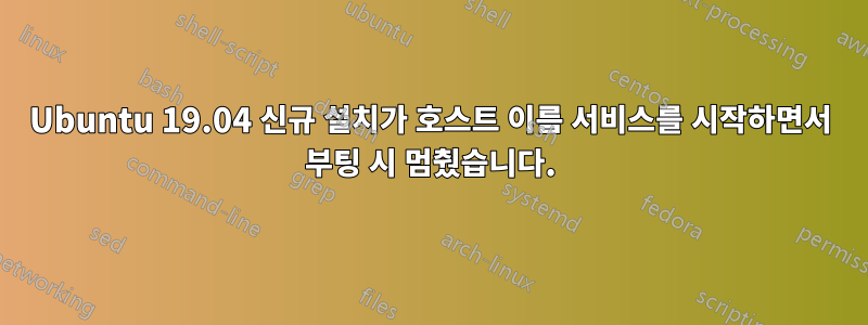 Ubuntu 19.04 신규 설치가 호스트 이름 서비스를 시작하면서 부팅 시 멈췄습니다.