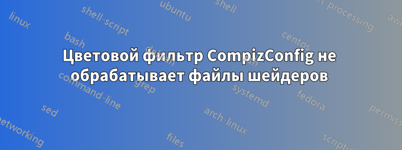Цветовой фильтр CompizConfig не обрабатывает файлы шейдеров