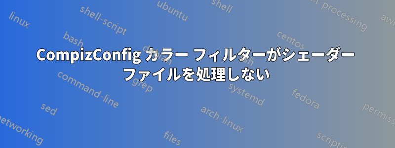 CompizConfig カラー フィルターがシェーダー ファイルを処理しない