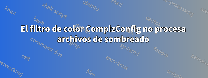 El filtro de color CompizConfig no procesa archivos de sombreado