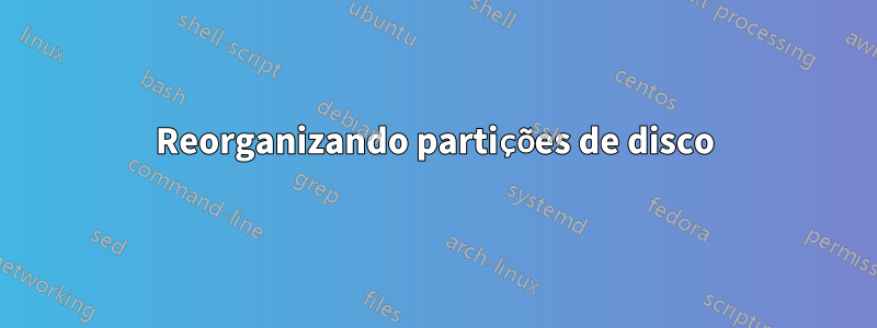 Reorganizando partições de disco