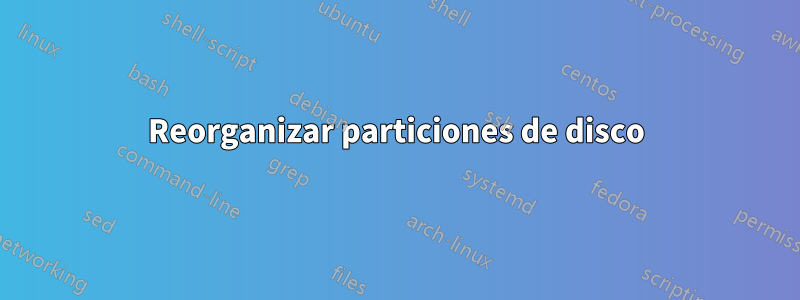 Reorganizar particiones de disco