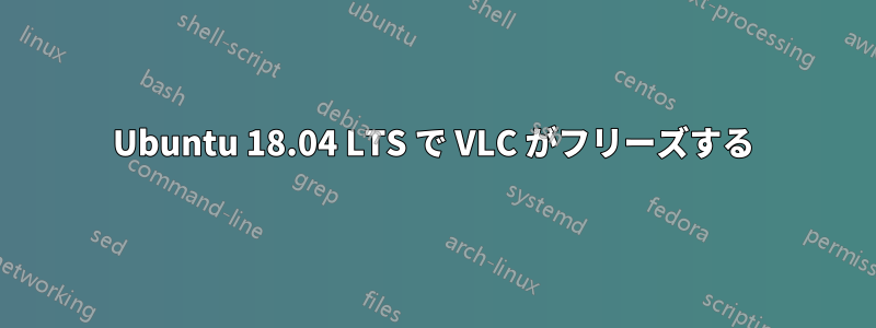 Ubuntu 18.04 LTS で VLC がフリーズする
