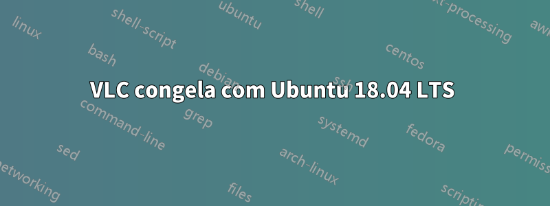 VLC congela com Ubuntu 18.04 LTS
