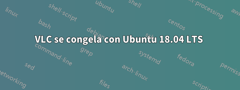 VLC se congela con Ubuntu 18.04 LTS