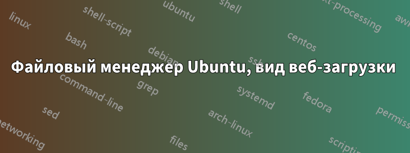 Файловый менеджер Ubuntu, вид веб-загрузки