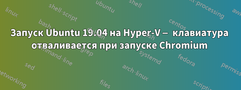 Запуск Ubuntu 19.04 на Hyper-V — клавиатура отваливается при запуске Chromium