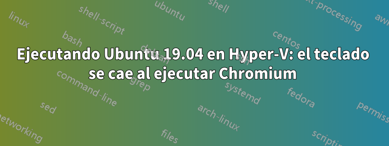 Ejecutando Ubuntu 19.04 en Hyper-V: el teclado se cae al ejecutar Chromium