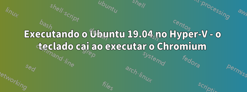Executando o Ubuntu 19.04 no Hyper-V - o teclado cai ao executar o Chromium