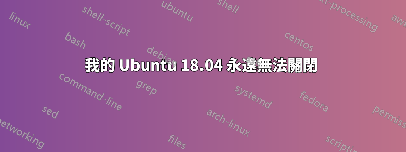 我的 Ubuntu 18.04 永遠無法關閉