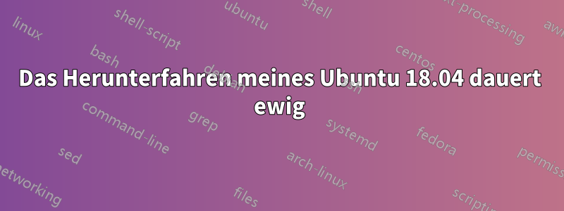 Das Herunterfahren meines Ubuntu 18.04 dauert ewig