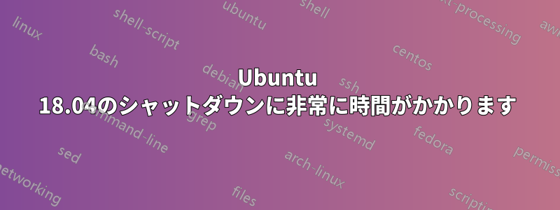 Ubuntu 18.04のシャットダウンに非常に時間がかかります