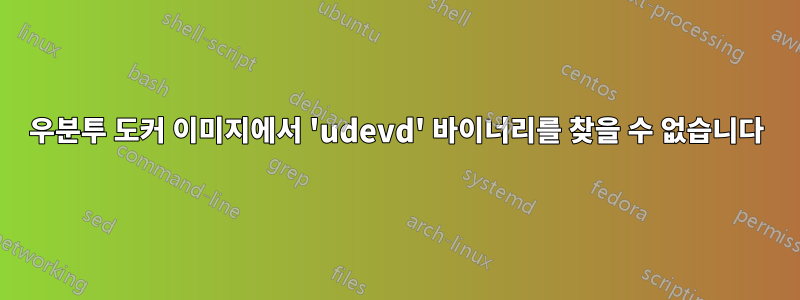 우분투 도커 이미지에서 'udevd' 바이너리를 찾을 수 없습니다