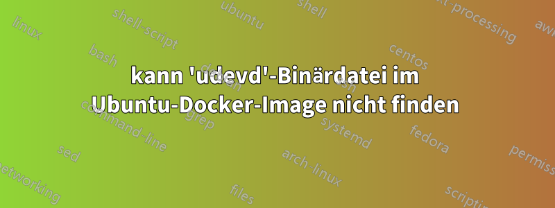 kann 'udevd'-Binärdatei im Ubuntu-Docker-Image nicht finden