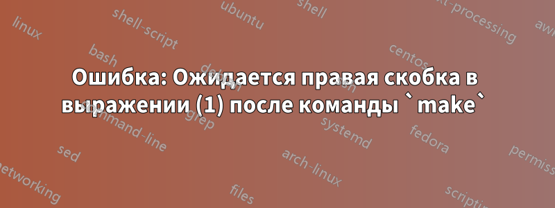 Ошибка: Ожидается правая скобка в выражении (1) после команды `make`
