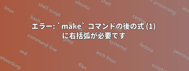 エラー: `make` コマンドの後の式 (1) に右括弧が必要です