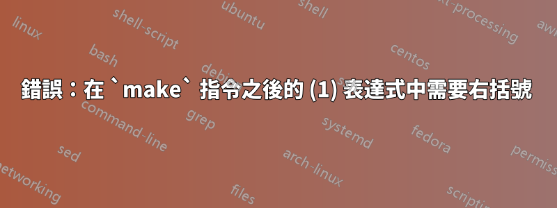 錯誤：在 `make` 指令之後的 (1) 表達式中需要右括號