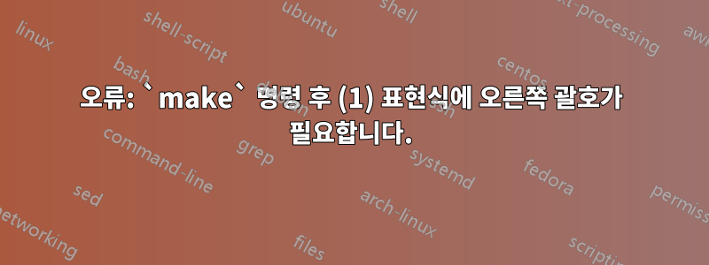 오류: `make` 명령 후 (1) 표현식에 오른쪽 괄호가 필요합니다.