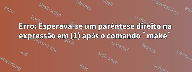 Erro: Esperava-se um parêntese direito na expressão em (1) após o comando `make`