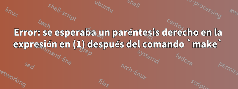 Error: se esperaba un paréntesis derecho en la expresión en (1) después del comando `make`