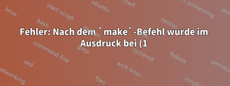 Fehler: Nach dem `make`-Befehl wurde im Ausdruck bei (1) eine rechte Klammer erwartet