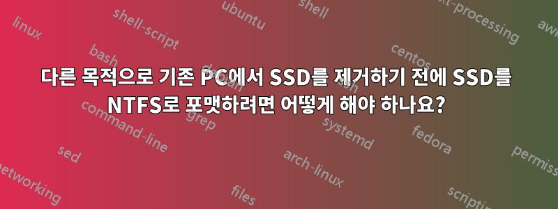 다른 목적으로 기존 PC에서 SSD를 제거하기 전에 SSD를 NTFS로 포맷하려면 어떻게 해야 하나요?