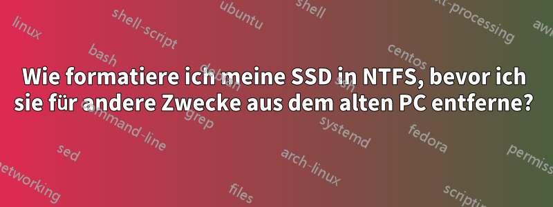 Wie formatiere ich meine SSD in NTFS, bevor ich sie für andere Zwecke aus dem alten PC entferne?